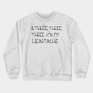 And three, three, three for my heartache .... Crewneck Sweatshirt